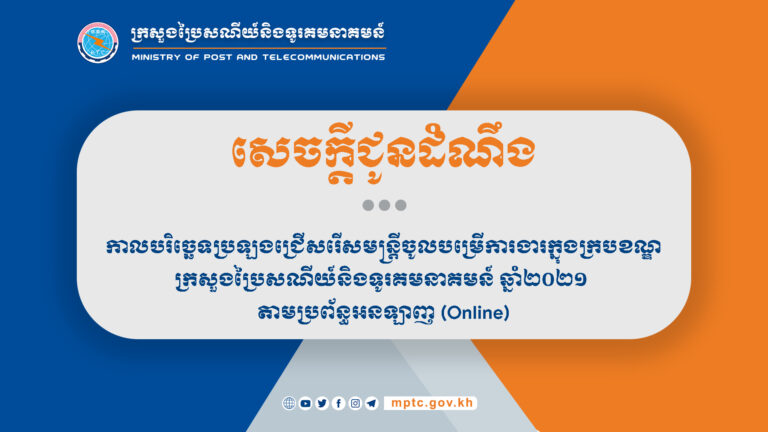 សេចក្តីជូនដំណឹង ស្តីពីកាលបរិច្ឆេទប្រឡងជ្រើសរើសមន្ត្រីចូលបម្រើការងារក្នុងក្របខណ្ឌក្រសួងប្រៃសណីយ៍និងទូរគមនាគមន៍ ឆ្នាំ២០២១ តាមប្រព័ន្ធអនឡាញ (Online)